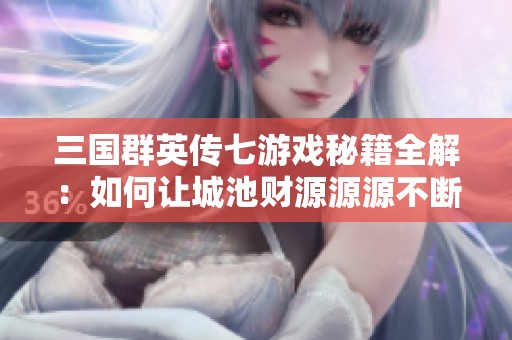 三国群英传七游戏秘籍全解：如何让城池财源源源不断