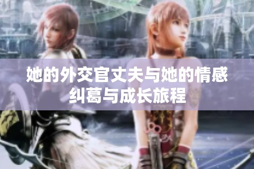 她的外交官丈夫与她的情感纠葛与成长旅程