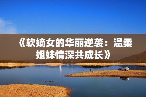 《软嫡女的华丽逆袭：温柔姐妹情深共成长》