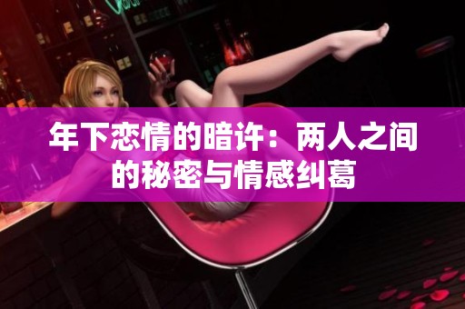 年下恋情的暗许：两人之间的秘密与情感纠葛