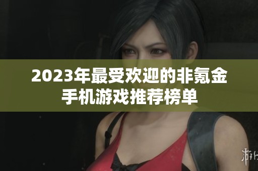 2023年最受欢迎的非氪金手机游戏推荐榜单