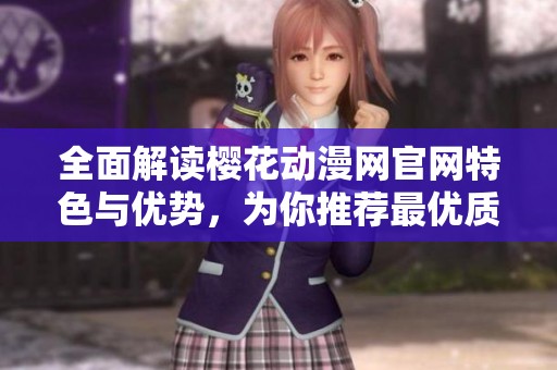 全面解读樱花动漫网官网特色与优势，为你推荐最优质动漫资源