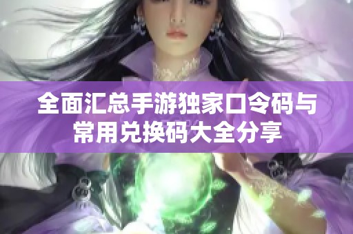 全面汇总手游独家口令码与常用兑换码大全分享