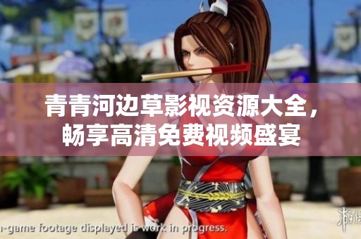青青河边草影视资源大全，畅享高清免费视频盛宴