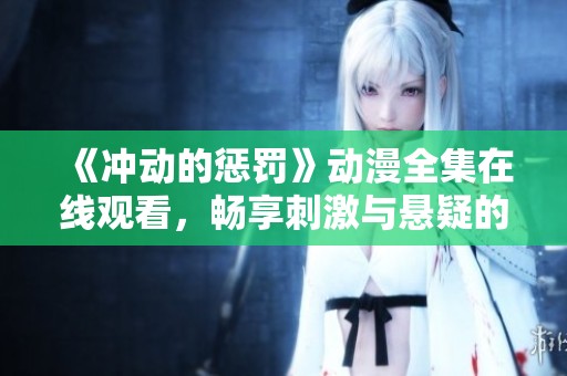 《冲动的惩罚》动漫全集在线观看，畅享刺激与悬疑的精彩旅程