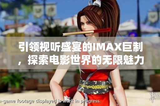 引领视听盛宴的IMAX巨制，探索电影世界的无限魅力