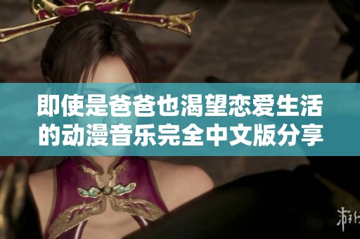 即使是爸爸也渴望恋爱生活的动漫音乐完全中文版分享
