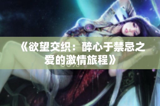 《欲望交织：醉心于禁忌之爱的激情旅程》