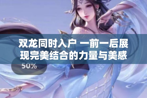 双龙同时入户 一前一后展现完美结合的力量与美感