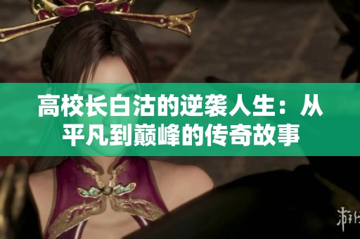 高校长白沽的逆袭人生：从平凡到巅峰的传奇故事