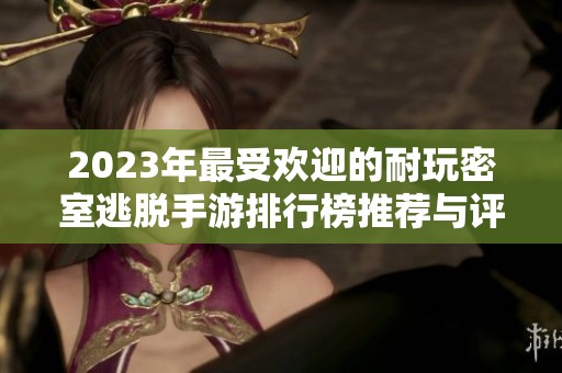 2023年最受欢迎的耐玩密室逃脱手游排行榜推荐与评测