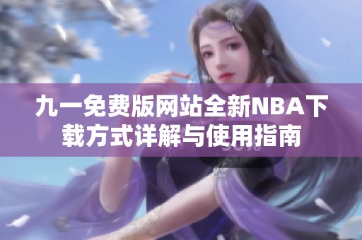 九一免费版网站全新NBA下载方式详解与使用指南
