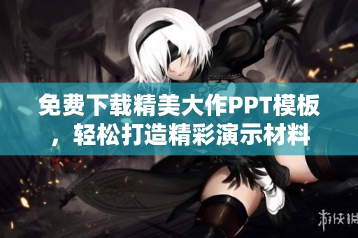 免费下载精美大作PPT模板，轻松打造精彩演示材料