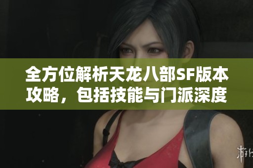 全方位解析天龙八部SF版本攻略，包括技能与门派深度详解