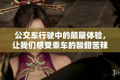 公交车行驶中的颠簸体验，让我们感受乘车的酸甜苦辣