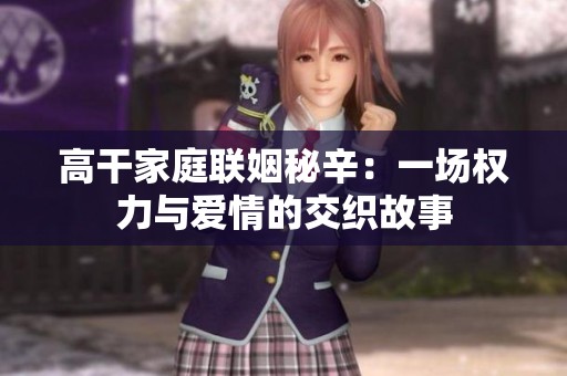 高干家庭联姻秘辛：一场权力与爱情的交织故事