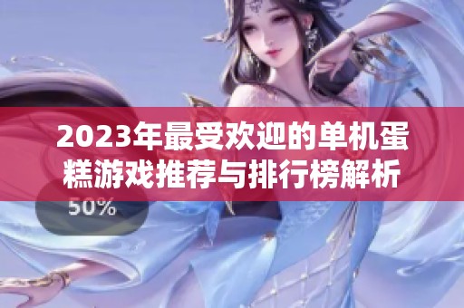 2023年最受欢迎的单机蛋糕游戏推荐与排行榜解析