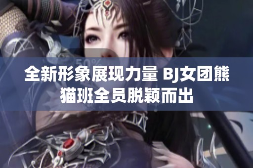 全新形象展现力量 BJ女团熊猫班全员脱颖而出