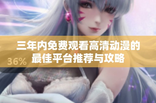 三年内免费观看高清动漫的最佳平台推荐与攻略