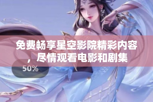 免费畅享星空影院精彩内容，尽情观看电影和剧集