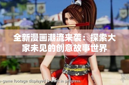 全新漫画潮流来袭：探索大家未见的创意故事世界