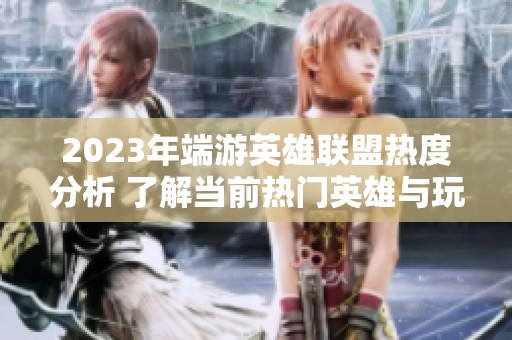 2023年端游英雄联盟热度分析 了解当前热门英雄与玩法趋势