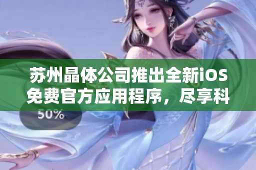苏州晶体公司推出全新iOS免费官方应用程序，尽享科技魅力