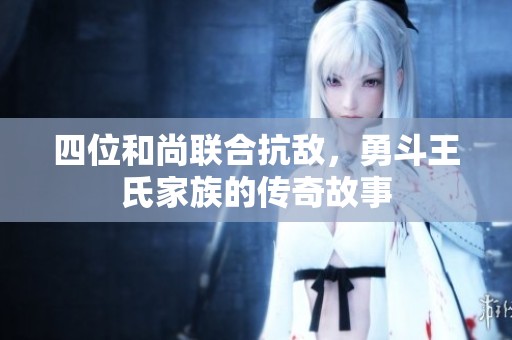 四位和尚联合抗敌，勇斗王氏家族的传奇故事