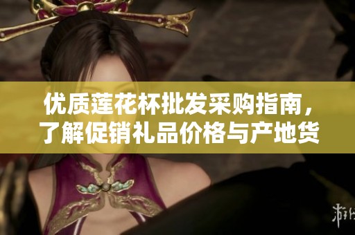 优质莲花杯批发采购指南，了解促销礼品价格与产地货源信息
