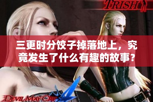 三更时分饺子掉落地上，究竟发生了什么有趣的故事？