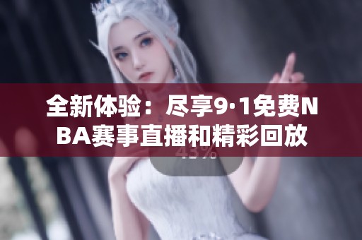 全新体验：尽享9·1免费NBA赛事直播和精彩回放