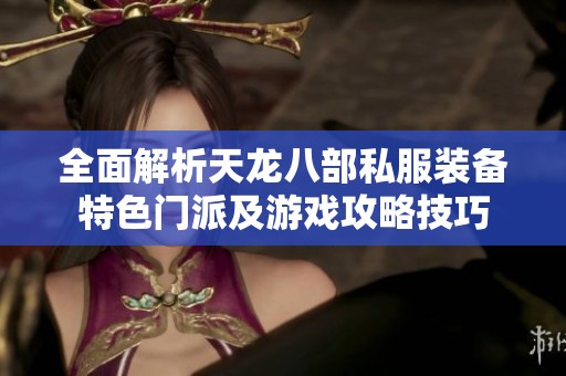 全面解析天龙八部私服装备特色门派及游戏攻略技巧
