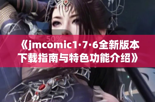 《jmcomic1·7·6全新版本下载指南与特色功能介绍》