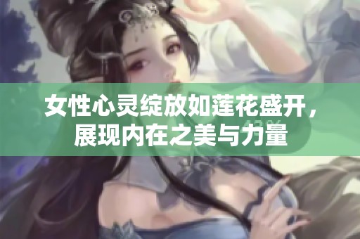 女性心灵绽放如莲花盛开，展现内在之美与力量