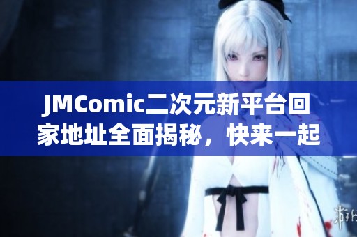 JMComic二次元新平台回家地址全面揭秘，快来一起探索吧！