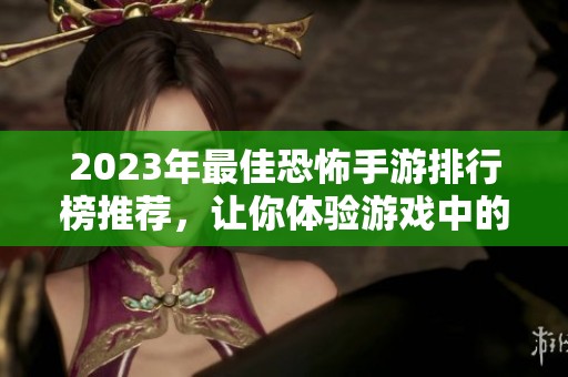 2023年最佳恐怖手游排行榜推荐，让你体验游戏中的极致恐惧感