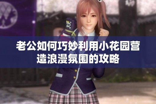 老公如何巧妙利用小花园营造浪漫氛围的攻略