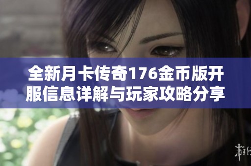 全新月卡传奇176金币版开服信息详解与玩家攻略分享