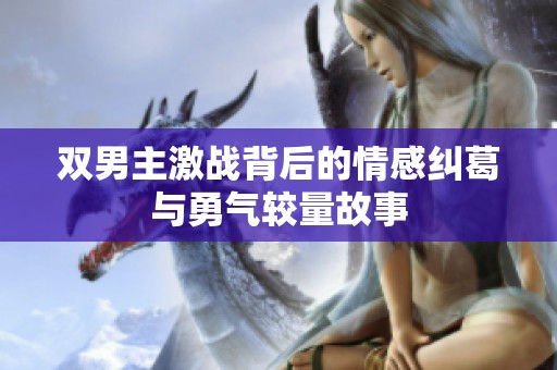双男主激战背后的情感纠葛与勇气较量故事