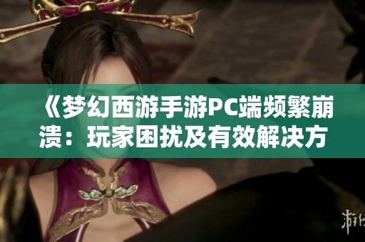 《梦幻西游手游PC端频繁崩溃：玩家困扰及有效解决方案探讨》
