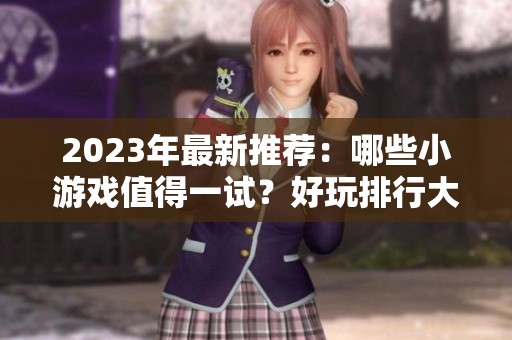 2023年最新推荐：哪些小游戏值得一试？好玩排行大揭秘
