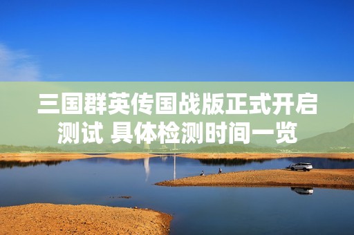 三国群英传国战版正式开启测试 具体检测时间一览