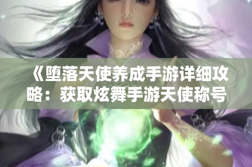 《堕落天使养成手游详细攻略：获取炫舞手游天使称号的方法解析》