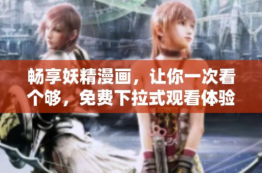 畅享妖精漫画，让你一次看个够，免费下拉式观看体验！