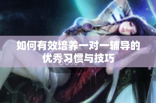 如何有效培养一对一辅导的优秀习惯与技巧