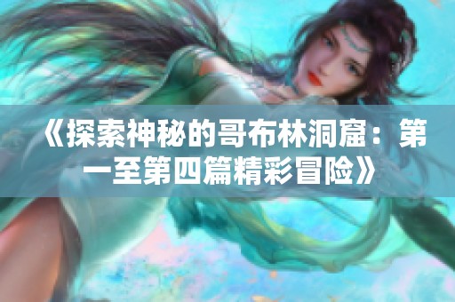 《探索神秘的哥布林洞窟：第一至第四篇精彩冒险》