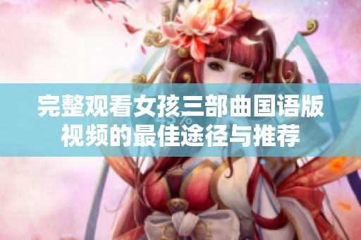 完整观看女孩三部曲国语版视频的最佳途径与推荐