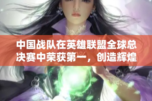 中国战队在英雄联盟全球总决赛中荣获第一，创造辉煌成就