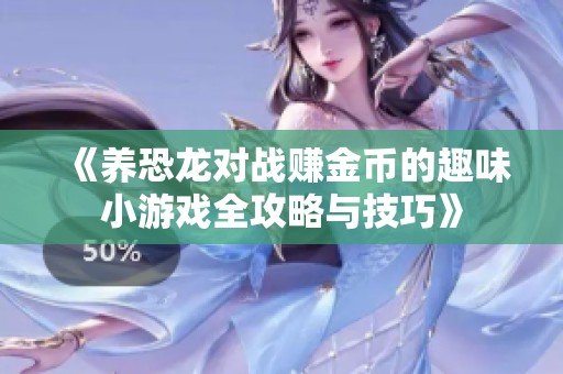 《养恐龙对战赚金币的趣味小游戏全攻略与技巧》