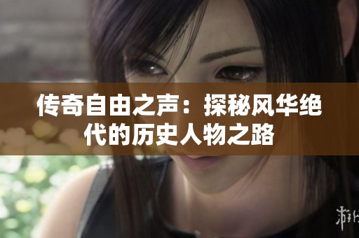 传奇自由之声：探秘风华绝代的历史人物之路